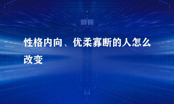 性格内向、优柔寡断的人怎么改变