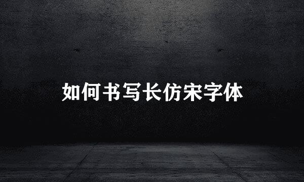 如何书写长仿宋字体