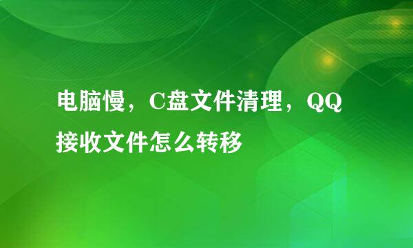 电脑慢，C盘文件清理，QQ接收文件怎么转移