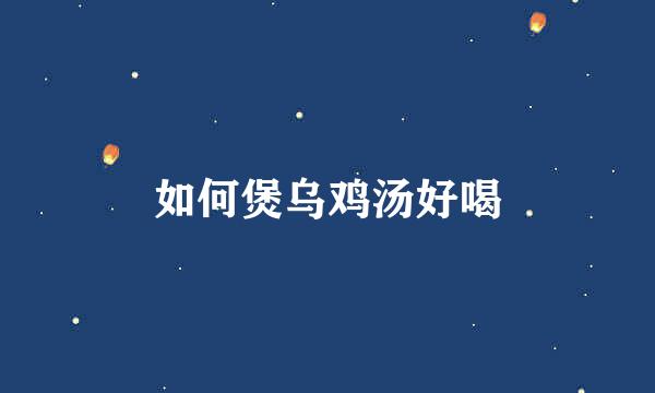如何煲乌鸡汤好喝