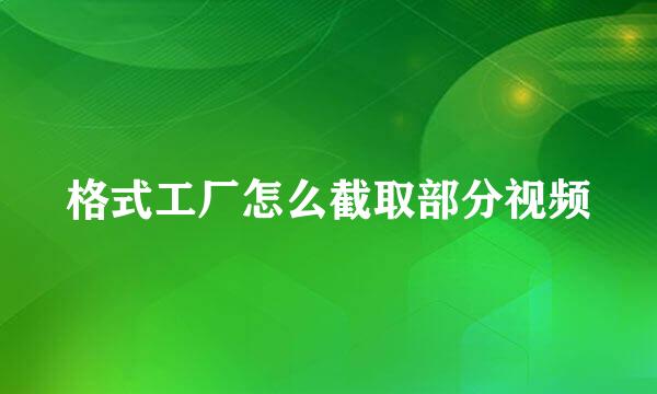 格式工厂怎么截取部分视频