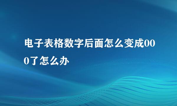 电子表格数字后面怎么变成000了怎么办
