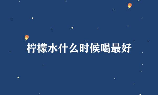 柠檬水什么时候喝最好