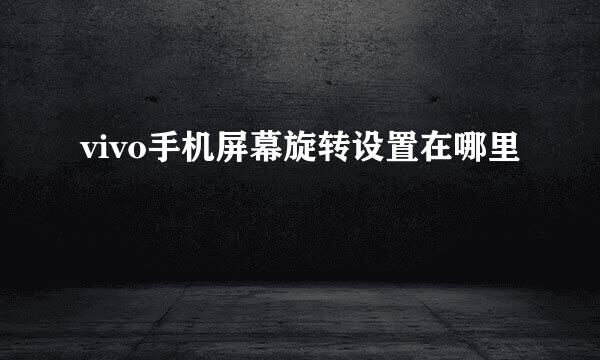 vivo手机屏幕旋转设置在哪里