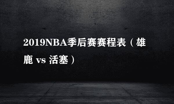 2019NBA季后赛赛程表（雄鹿 vs 活塞）