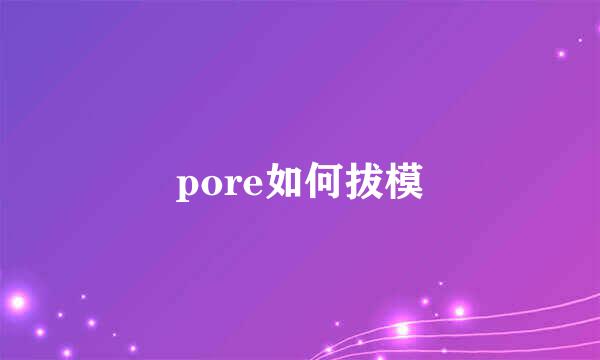 pore如何拔模