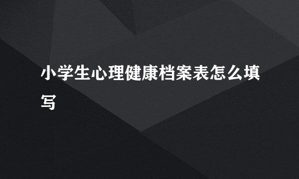 小学生心理健康档案表怎么填写