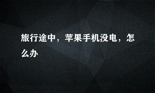 旅行途中，苹果手机没电，怎么办