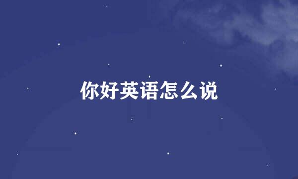 你好英语怎么说