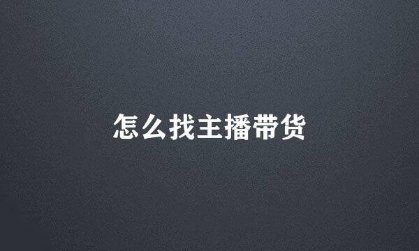 怎么找主播带货