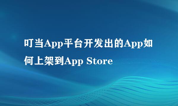 叮当App平台开发出的App如何上架到App Store