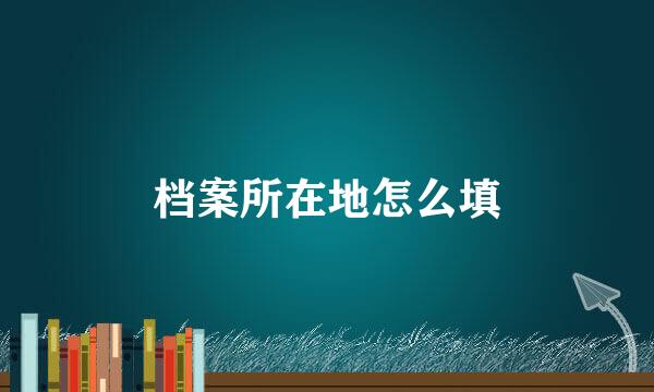 档案所在地怎么填
