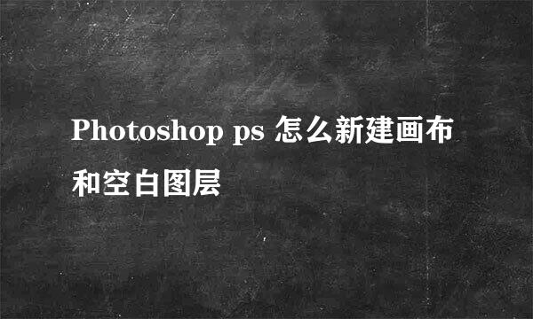 Photoshop ps 怎么新建画布和空白图层