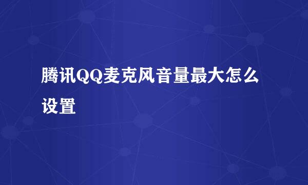 腾讯QQ麦克风音量最大怎么设置