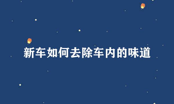 新车如何去除车内的味道