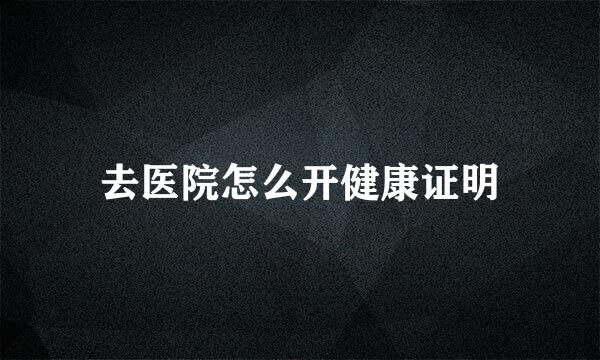 去医院怎么开健康证明