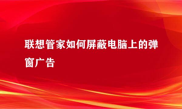 联想管家如何屏蔽电脑上的弹窗广告