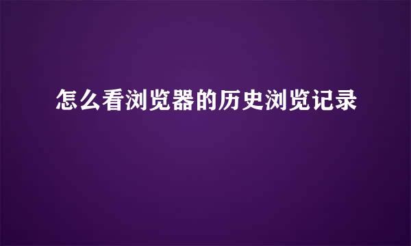 怎么看浏览器的历史浏览记录