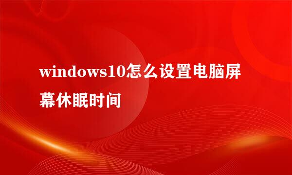 windows10怎么设置电脑屏幕休眠时间