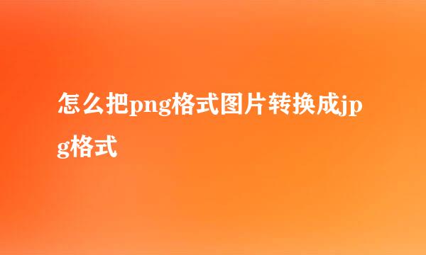 怎么把png格式图片转换成jpg格式