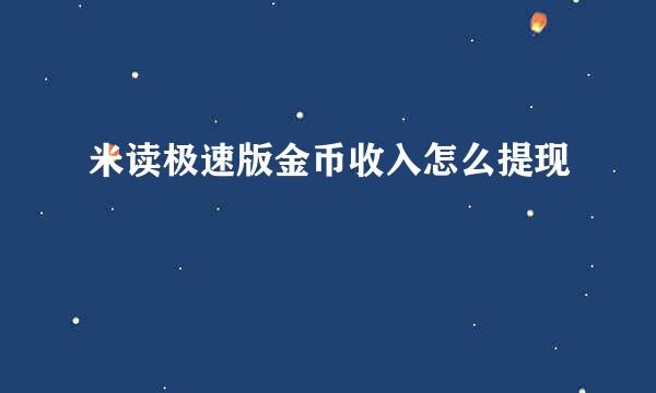 米读极速版金币收入怎么提现