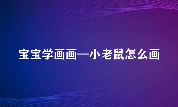 宝宝学画画—小老鼠怎么画