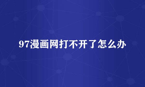 97漫画网打不开了怎么办