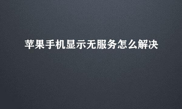 苹果手机显示无服务怎么解决