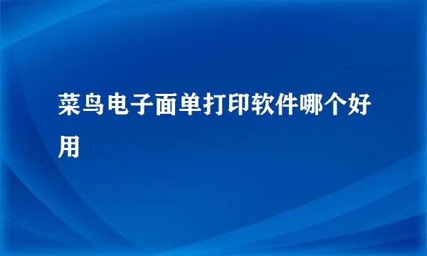 菜鸟电子面单打印软件哪个好用