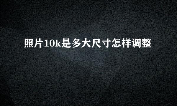 照片10k是多大尺寸怎样调整