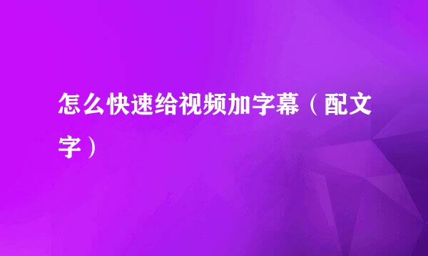 怎么快速给视频加字幕（配文字）