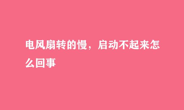 电风扇转的慢，启动不起来怎么回事