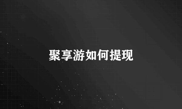 聚享游如何提现