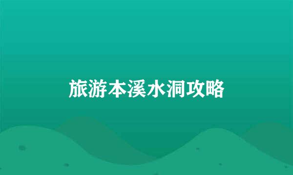 旅游本溪水洞攻略