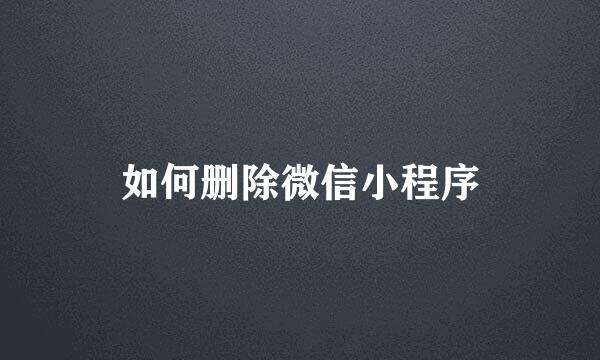 如何删除微信小程序