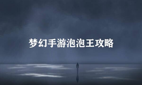 梦幻手游泡泡王攻略