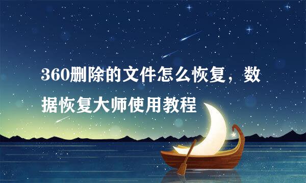 360删除的文件怎么恢复，数据恢复大师使用教程