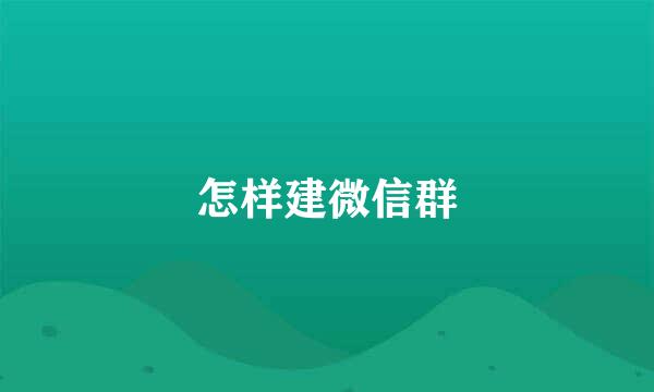 怎样建微信群