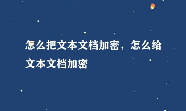 怎么把文本文档加密，怎么给文本文档加密