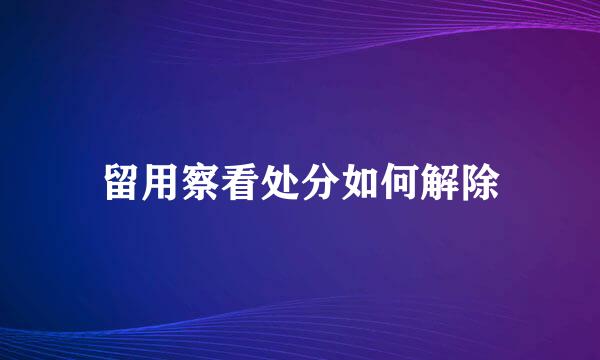 留用察看处分如何解除