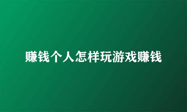 赚钱个人怎样玩游戏赚钱