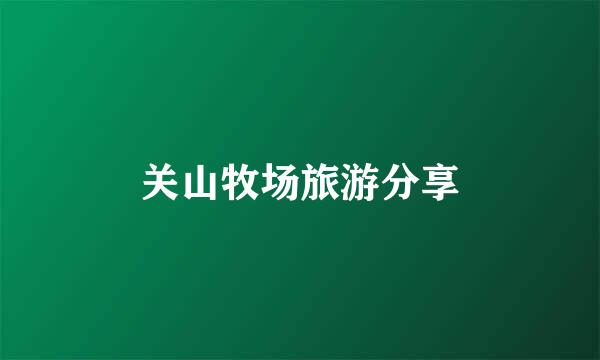 关山牧场旅游分享