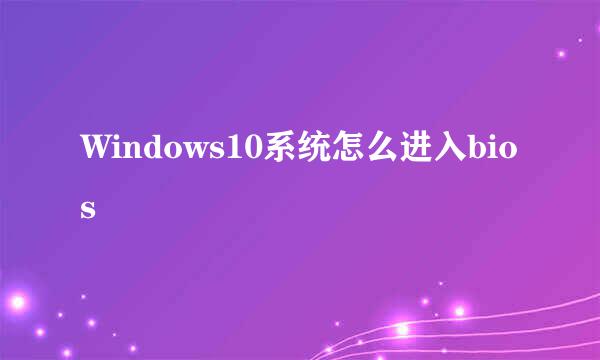 Windows10系统怎么进入bios