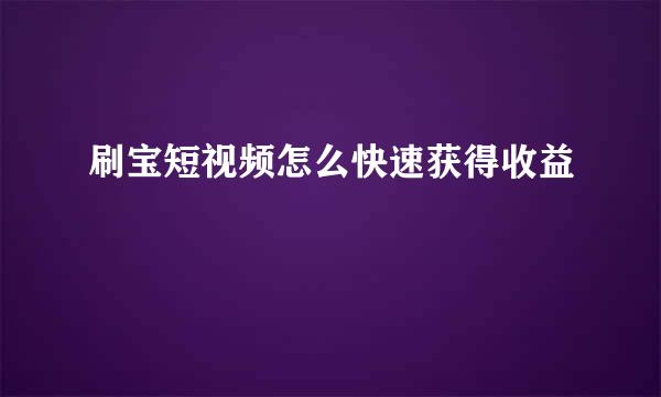 刷宝短视频怎么快速获得收益