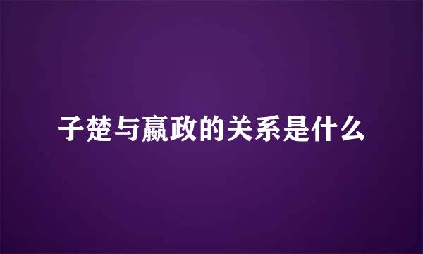 子楚与嬴政的关系是什么