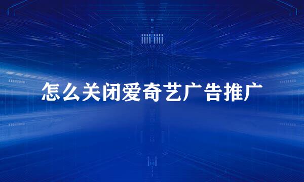 怎么关闭爱奇艺广告推广