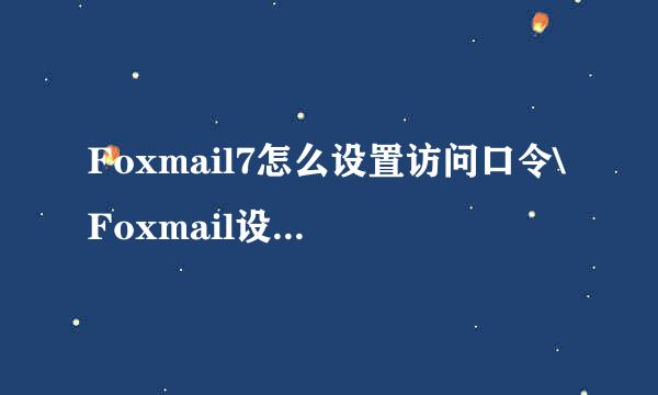 Foxmail7怎么设置访问口令\Foxmail设置访问密码