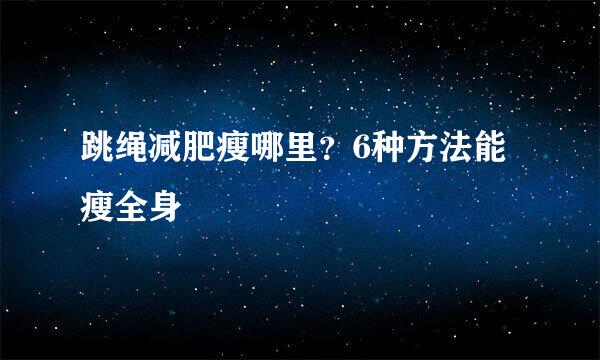 跳绳减肥瘦哪里？6种方法能瘦全身
