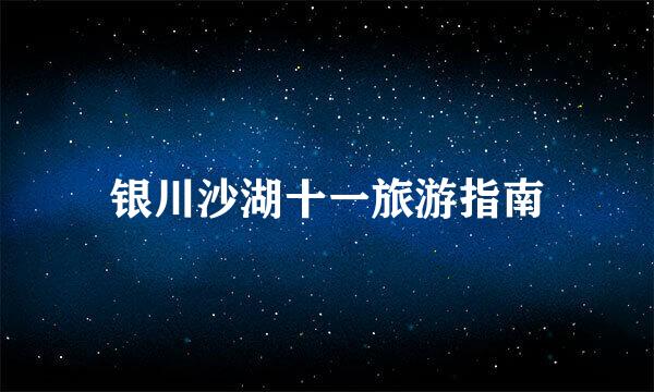 银川沙湖十一旅游指南