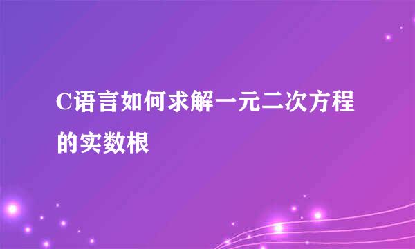 C语言如何求解一元二次方程的实数根